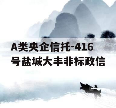 A类央企信托-416号盐城大丰非标政信