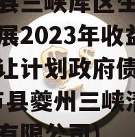 奉节县三峡库区生态产业发展2023年收益权转让计划政府债定融(奉节县夔州三峡清洁能源有限公司)