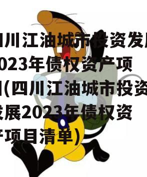 四川江油城市投资发展2023年债权资产项目(四川江油城市投资发展2023年债权资产项目清单)