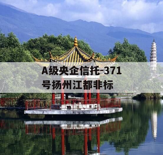 A级央企信托-371号扬州江都非标