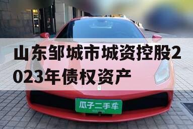 山东邹城市城资控股2023年债权资产