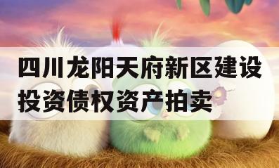 四川龙阳天府新区建设投资债权资产拍卖