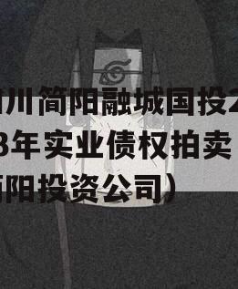 四川简阳融城国投2023年实业债权拍卖（简阳投资公司）