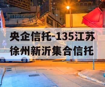 央企信托-135江苏徐州新沂集合信托