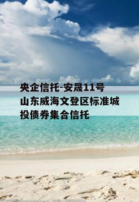 央企信托-安晟11号山东威海文登区标准城投债券集合信托