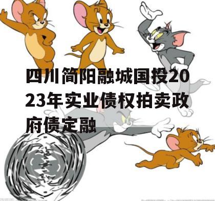 四川简阳融城国投2023年实业债权拍卖政府债定融 四川简阳融城国投2023年实业债权拍卖政府债定融
