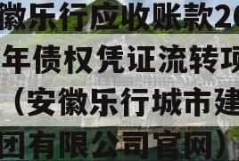 安徽乐行应收账款2023年债权凭证流转项目（安徽乐行城市建设集团有限公司官网）