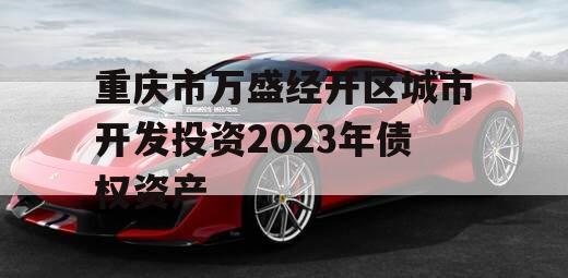 重庆市万盛经开区城市开发投资2023年债权资产