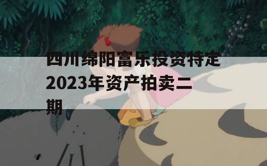 四川绵阳富乐投资特定2023年资产拍卖二期