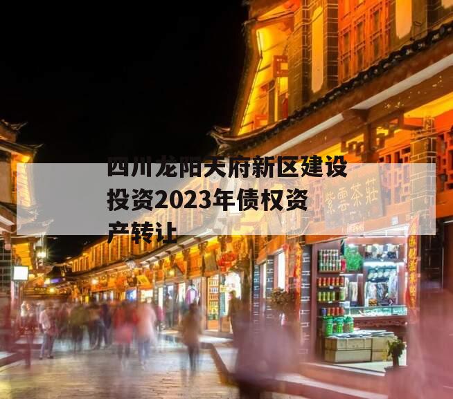 四川龙阳天府新区建设投资2023年债权资产转让