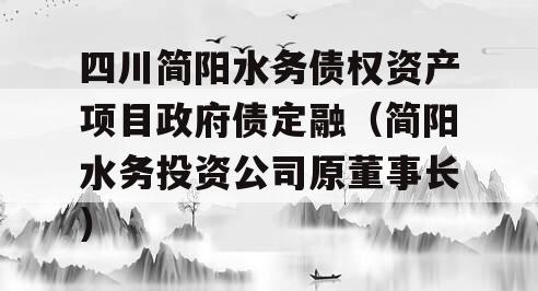 四川简阳水务债权资产项目政府债定融（简阳水务投资公司原董事长）