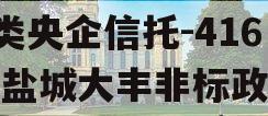 A类央企信托-416号盐城大丰非标政信