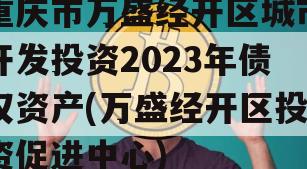 重庆市万盛经开区城市开发投资2023年债权资产(万盛经开区投资促进中心)