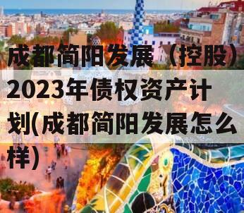 成都简阳发展（控股）2023年债权资产计划(成都简阳发展怎么样)