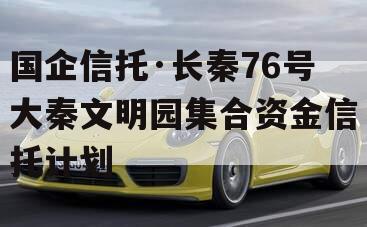 国企信托·长秦76号大秦文明园集合资金信托计划