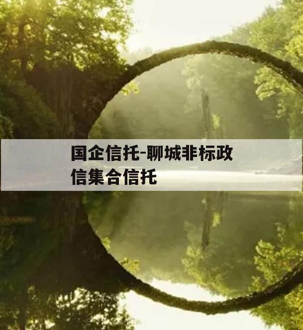 国企信托-聊城非标政信集合信托 国企信托-聊城非标政信集合信托