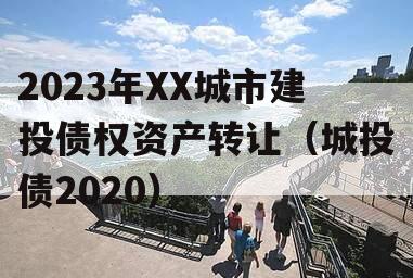 2023年XX城市建投债权资产转让（城投债2020）