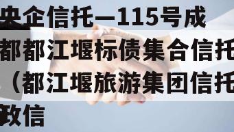 央企信托—115号成都都江堰标债集合信托（都江堰旅游集团信托政信
）