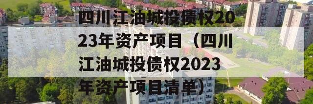 四川江油城投债权2023年资产项目（四川江油城投债权2023年资产项目清单）