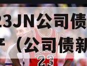 2023JN公司债权资产（公司债新规）