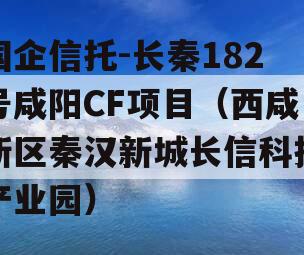 国企信托-长秦182号咸阳CF项目（西咸新区秦汉新城长信科技产业园）