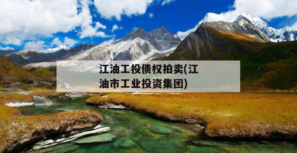 江油工投债权拍卖(江油市工业投资集团)