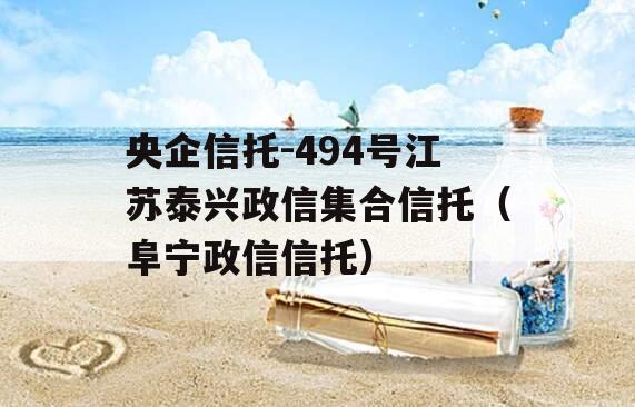 央企信托-494号江苏泰兴政信集合信托（阜宁政信信托）
