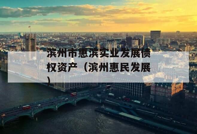 滨州市惠滨实业发展债权资产（滨州惠民发展）