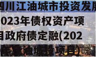 四川江油城市投资发展2023年债权资产项目政府债定融(2020年江油城投项目)