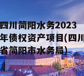 四川简阳水务2023年债权资产项目(四川省简阳市水务局)