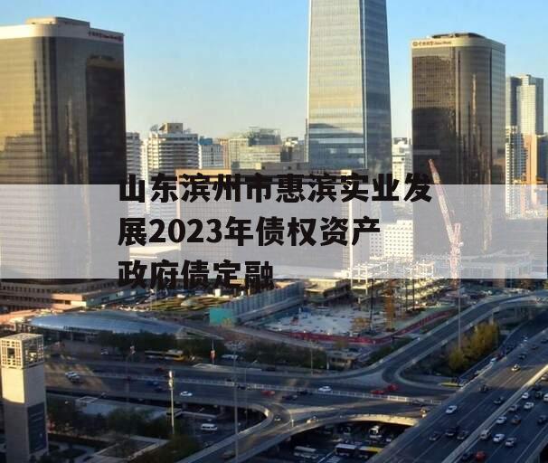 山东滨州市惠滨实业发展2023年债权资产政府债定融