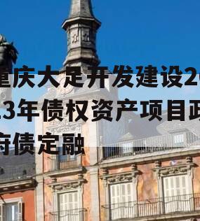重庆大足开发建设2023年债权资产项目政府债定融