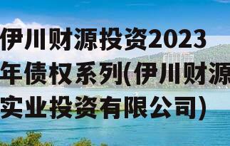 伊川财源投资2023年债权系列(伊川财源实业投资有限公司)