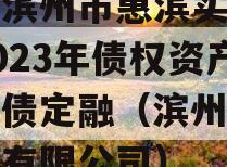 山东滨州市惠滨实业发展2023年债权资产政府债定融（滨州滨惠安装有限公司）