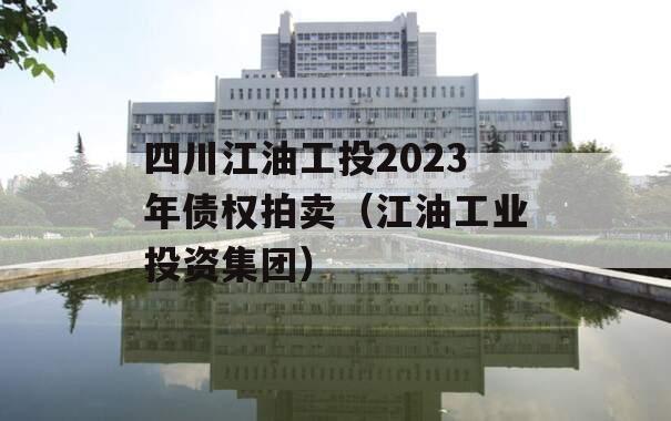 四川江油工投2023年债权拍卖（江油工业投资集团）