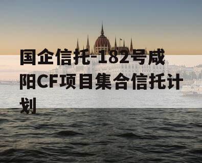 国企信托-182号咸阳CF项目集合信托计划