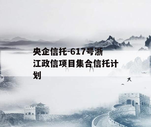 央企信托-617号浙江政信项目集合信托计划