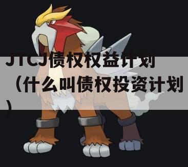 JTCJ债权权益计划（什么叫债权投资计划）