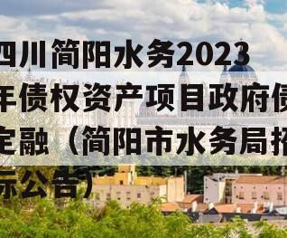 四川简阳水务2023年债权资产项目政府债定融（简阳市水务局招标公告）