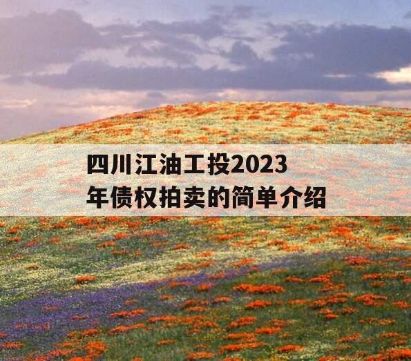 四川江油工投2023年债权拍卖的简单介绍