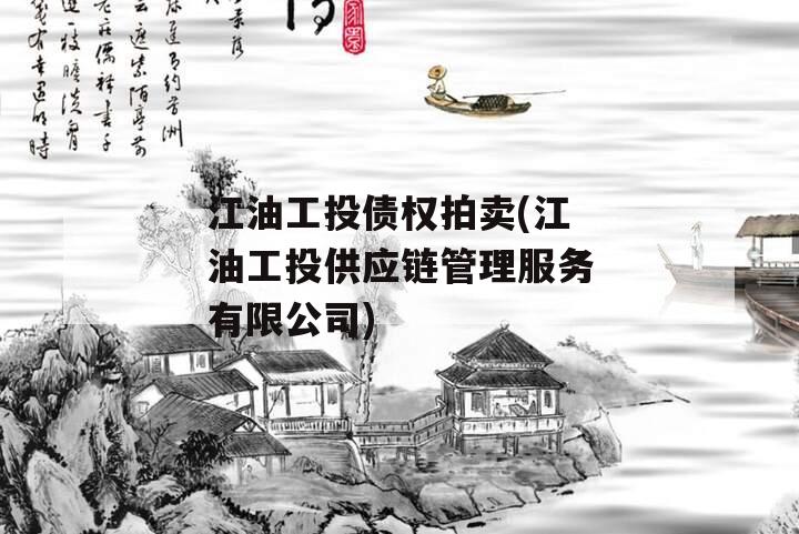 江油工投债权拍卖(江油工投供应链管理服务有限公司)