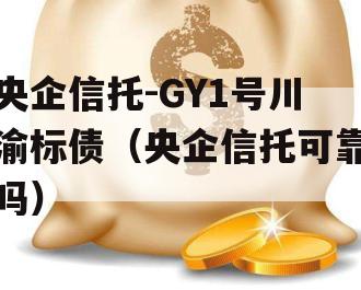 央企信托-GY1号川渝标债（央企信托可靠吗）