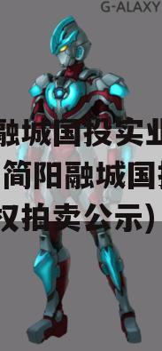 简阳融城国投实业债权拍卖(简阳融城国投实业债权拍卖公示)