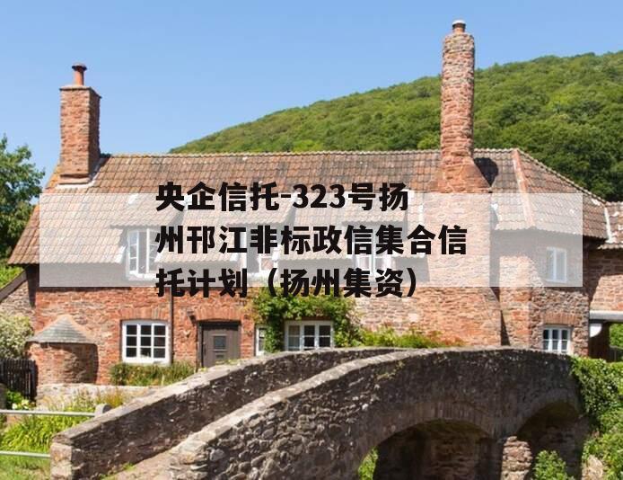央企信托-323号扬州邗江非标政信集合信托计划（扬州集资）