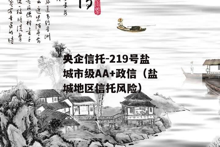 央企信托-219号盐城市级AA+政信（盐城地区信托风险）