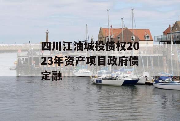 四川江油城投债权2023年资产项目政府债定融
