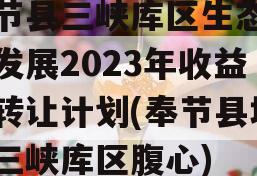 奉节县三峡库区生态产业发展2023年收益权转让计划(奉节县地处三峡库区腹心)
