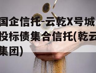 国企信托-云乾X号城投标债集合信托(乾云集团)