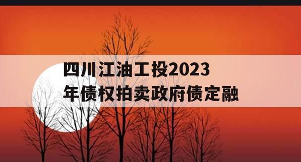 四川江油工投2023年债权拍卖政府债定融