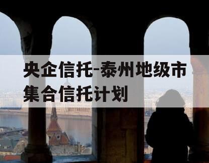 央企信托-泰州地级市集合信托计划